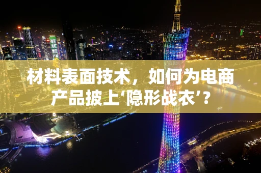 材料表面技术，如何为电商产品披上‘隐形战衣’？