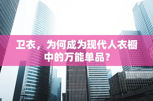 卫衣，为何成为现代人衣橱中的万能单品？