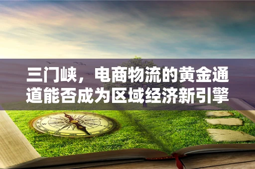 三门峡，电商物流的黄金通道能否成为区域经济新引擎？