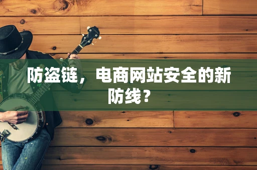 防盗链，电商网站安全的新防线？