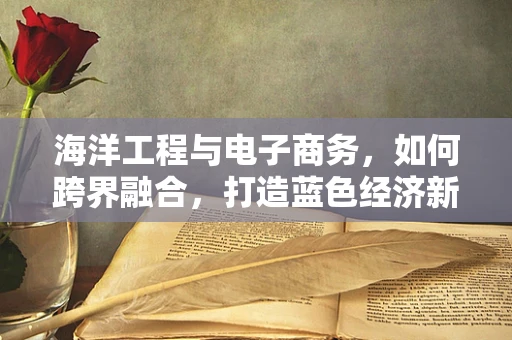 海洋工程与电子商务，如何跨界融合，打造蓝色经济新蓝海？