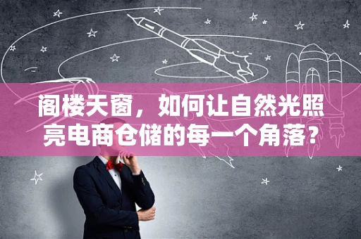阁楼天窗，如何让自然光照亮电商仓储的每一个角落？
