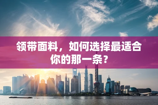 领带面料，如何选择最适合你的那一条？