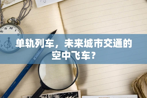 单轨列车，未来城市交通的空中飞车？