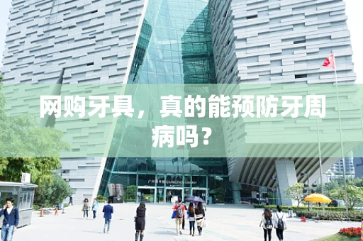 网购牙具，真的能预防牙周病吗？