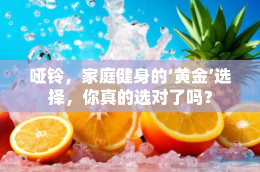 哑铃，家庭健身的‘黄金’选择，你真的选对了吗？