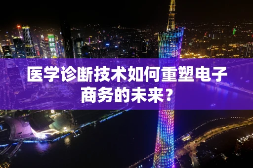 医学诊断技术如何重塑电子商务的未来？