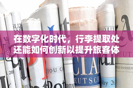 在数字化时代，行李提取处还能如何创新以提升旅客体验？