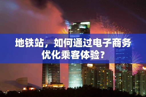 地铁站，如何通过电子商务优化乘客体验？