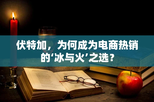 伏特加，为何成为电商热销的‘冰与火’之选？