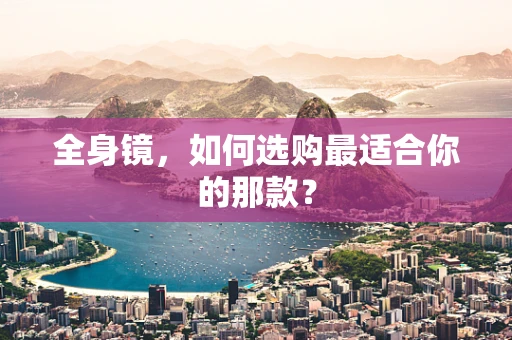 全身镜，如何选购最适合你的那款？