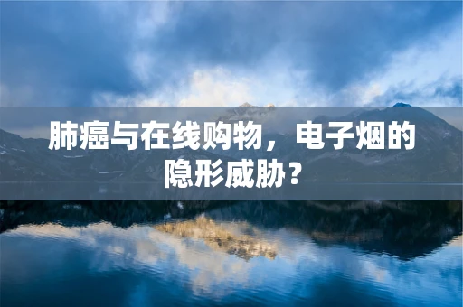 肺癌与在线购物，电子烟的隐形威胁？