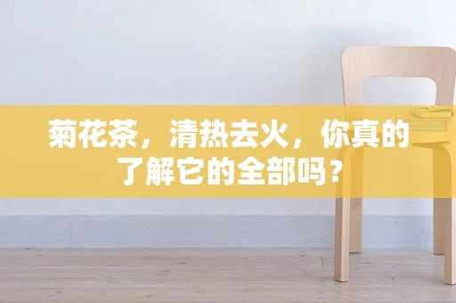 菊花茶，清热去火，你真的了解它的全部吗？