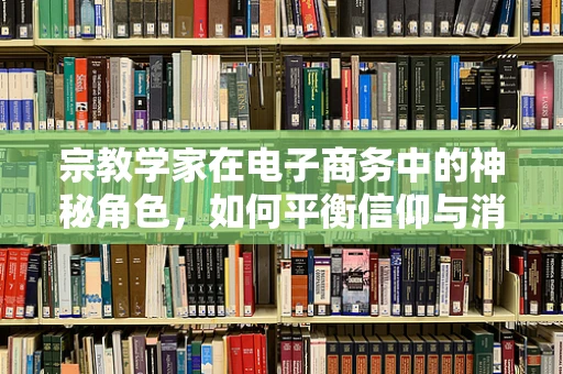 宗教学家在电子商务中的神秘角色，如何平衡信仰与消费？