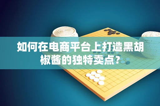 如何在电商平台上打造黑胡椒酱的独特卖点？
