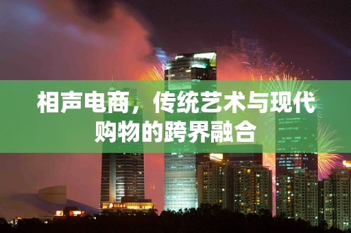 相声电商，传统艺术与现代购物的跨界融合