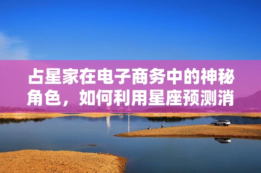 占星家在电子商务中的神秘角色，如何利用星座预测消费者行为？