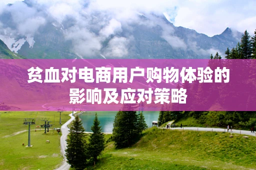 贫血对电商用户购物体验的影响及应对策略