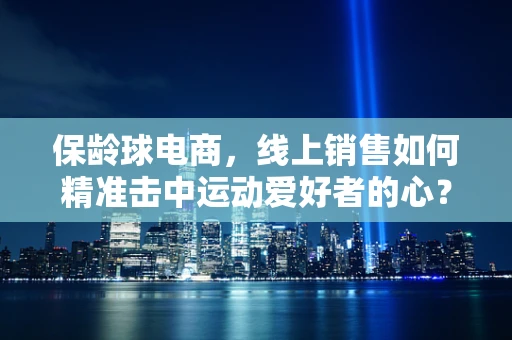 保龄球电商，线上销售如何精准击中运动爱好者的心？