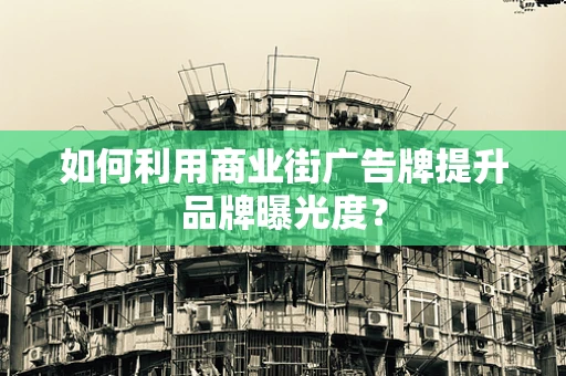 如何利用商业街广告牌提升品牌曝光度？