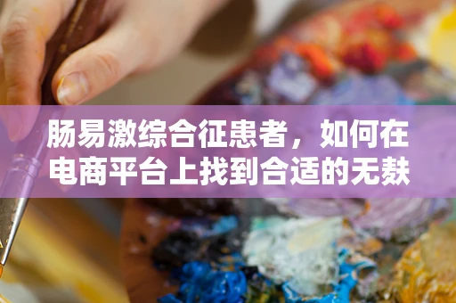 肠易激综合征患者，如何在电商平台上找到合适的无麸质产品？