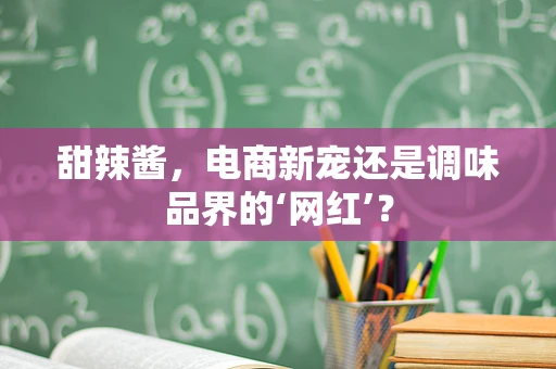甜辣酱，电商新宠还是调味品界的‘网红’？