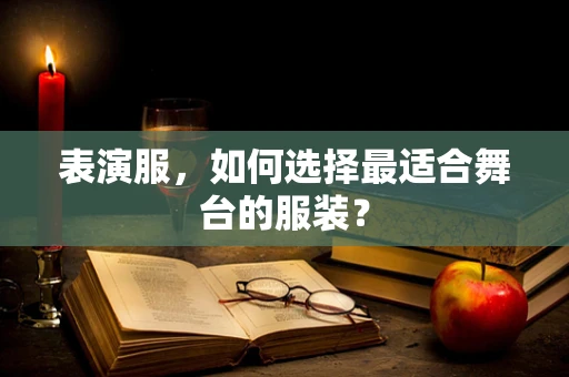 表演服，如何选择最适合舞台的服装？