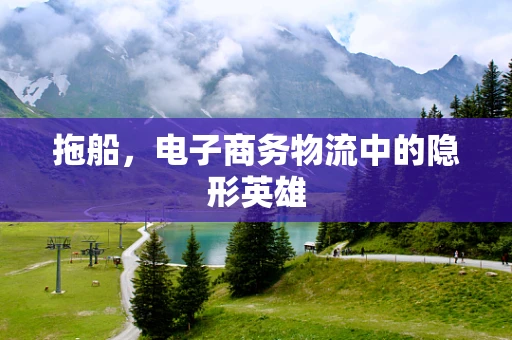 拖船，电子商务物流中的隐形英雄