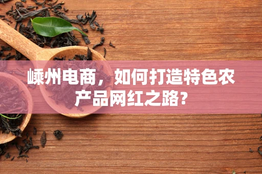 嵊州电商，如何打造特色农产品网红之路？