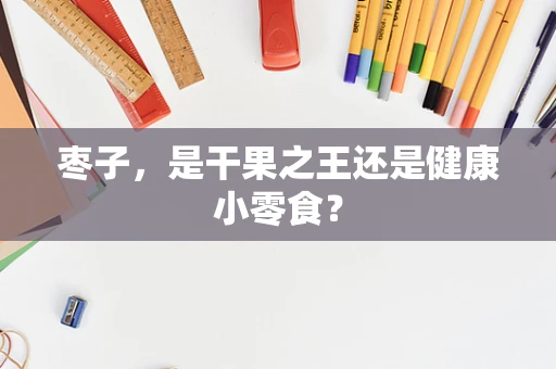枣子，是干果之王还是健康小零食？
