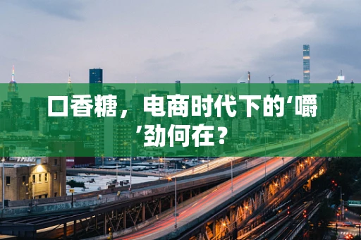 口香糖，电商时代下的‘嚼’劲何在？