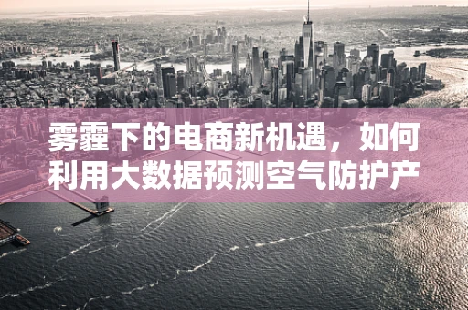 雾霾下的电商新机遇，如何利用大数据预测空气防护产品需求？