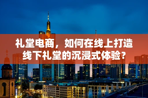 礼堂电商，如何在线上打造线下礼堂的沉浸式体验？