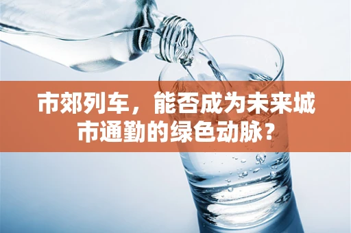 市郊列车，能否成为未来城市通勤的绿色动脉？