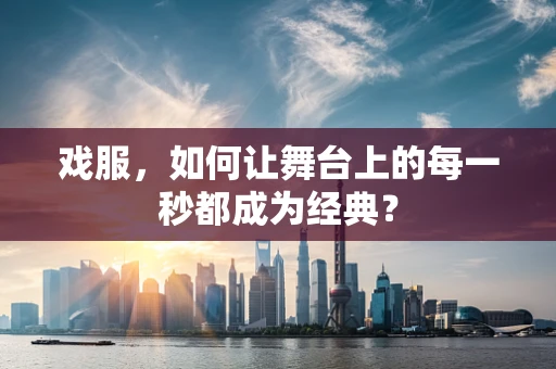 戏服，如何让舞台上的每一秒都成为经典？