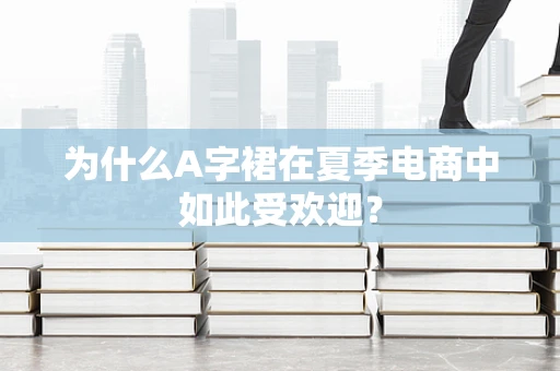 为什么A字裙在夏季电商中如此受欢迎？