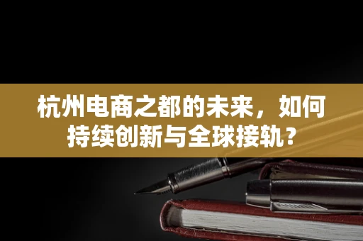 杭州电商之都的未来，如何持续创新与全球接轨？