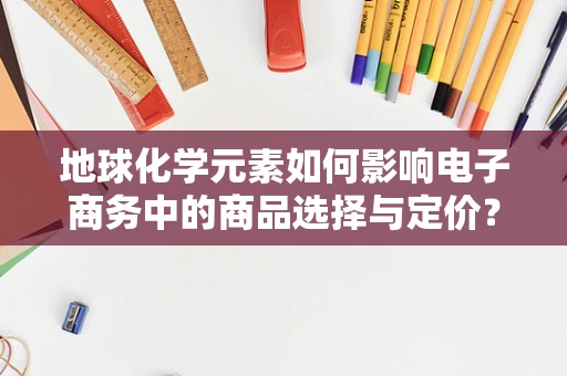地球化学元素如何影响电子商务中的商品选择与定价？