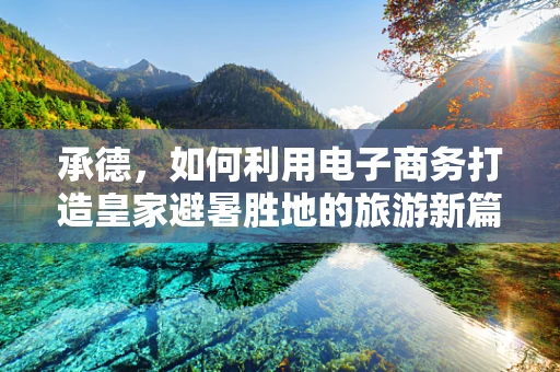 承德，如何利用电子商务打造皇家避暑胜地的旅游新篇章？