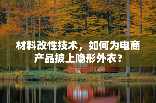 材料改性技术，如何为电商产品披上隐形外衣？