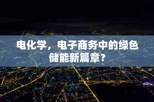 电化学，电子商务中的绿色储能新篇章？