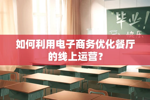 如何利用电子商务优化餐厅的线上运营？