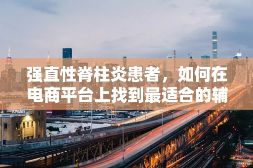 强直性脊柱炎患者，如何在电商平台上找到最适合的辅助工具？