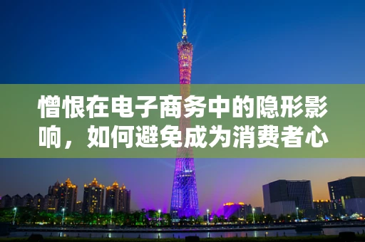 憎恨在电子商务中的隐形影响，如何避免成为消费者心中的敌人？