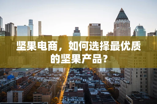 坚果电商，如何选择最优质的坚果产品？
