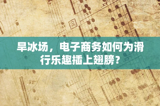旱冰场，电子商务如何为滑行乐趣插上翅膀？