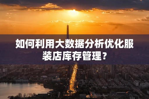 如何利用大数据分析优化服装店库存管理？