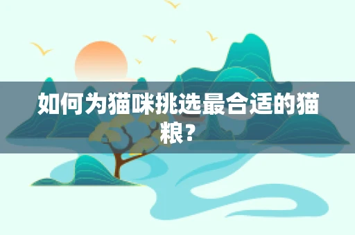 如何为猫咪挑选最合适的猫粮？