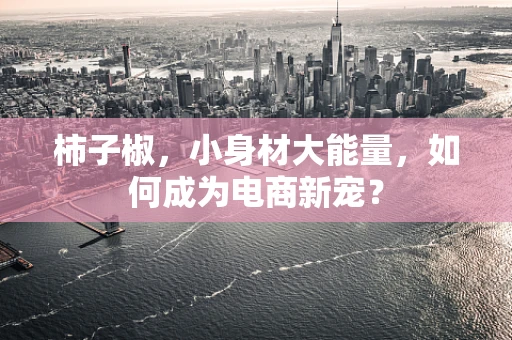 柿子椒，小身材大能量，如何成为电商新宠？