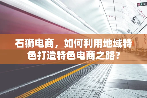 石狮电商，如何利用地域特色打造特色电商之路？